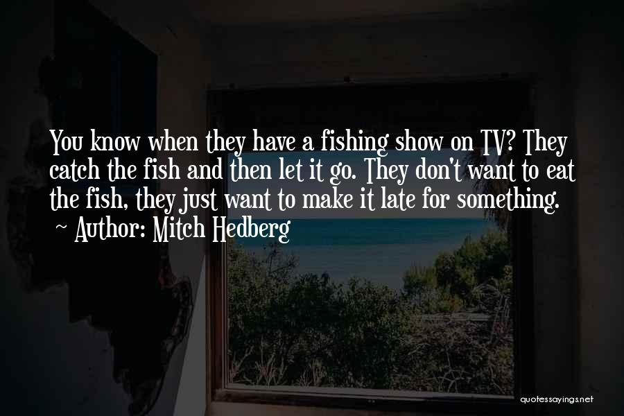 Mitch Hedberg Quotes: You Know When They Have A Fishing Show On Tv? They Catch The Fish And Then Let It Go. They