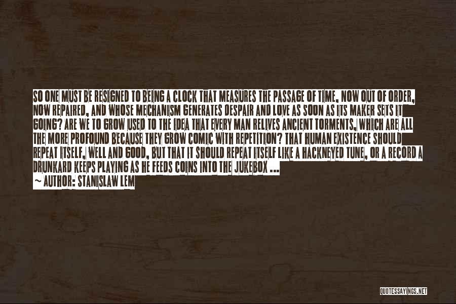 Stanislaw Lem Quotes: So One Must Be Resigned To Being A Clock That Measures The Passage Of Time, Now Out Of Order, Now