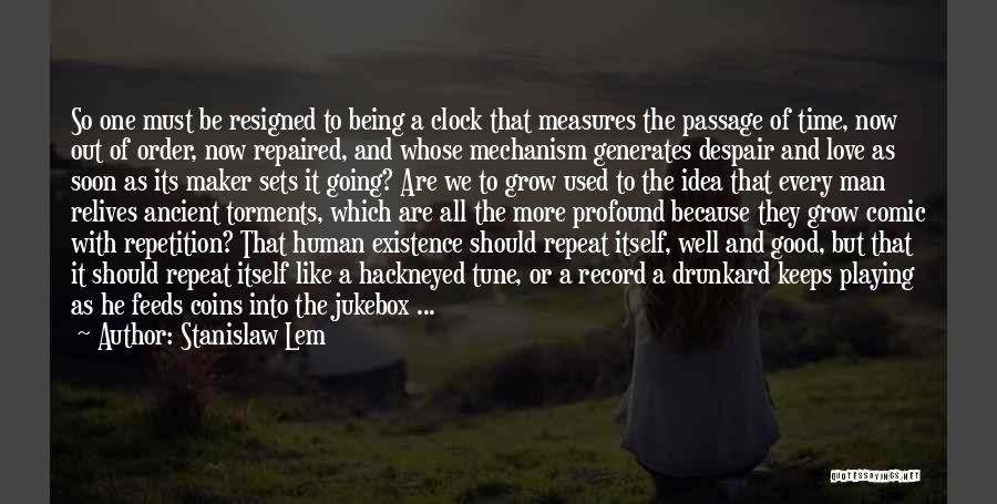 Stanislaw Lem Quotes: So One Must Be Resigned To Being A Clock That Measures The Passage Of Time, Now Out Of Order, Now