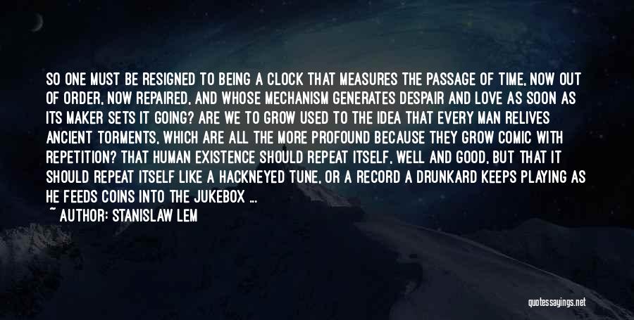 Stanislaw Lem Quotes: So One Must Be Resigned To Being A Clock That Measures The Passage Of Time, Now Out Of Order, Now