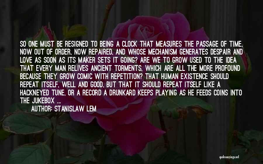 Stanislaw Lem Quotes: So One Must Be Resigned To Being A Clock That Measures The Passage Of Time, Now Out Of Order, Now