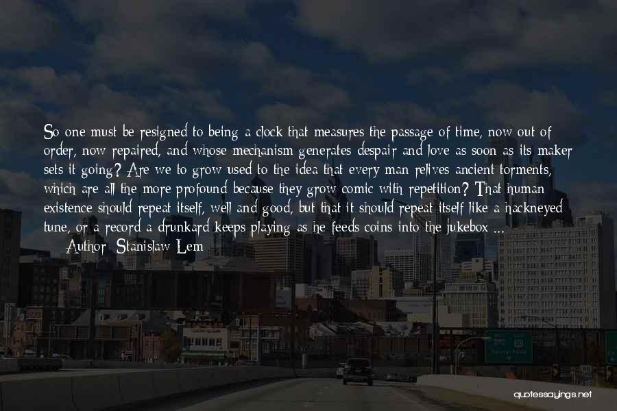 Stanislaw Lem Quotes: So One Must Be Resigned To Being A Clock That Measures The Passage Of Time, Now Out Of Order, Now