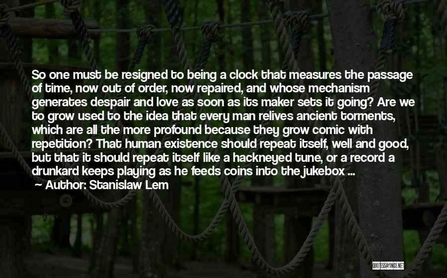 Stanislaw Lem Quotes: So One Must Be Resigned To Being A Clock That Measures The Passage Of Time, Now Out Of Order, Now