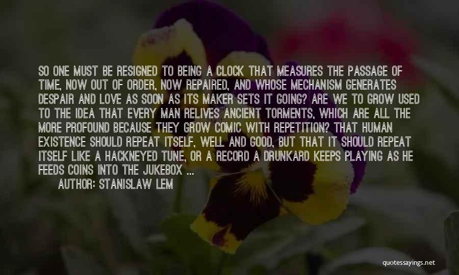 Stanislaw Lem Quotes: So One Must Be Resigned To Being A Clock That Measures The Passage Of Time, Now Out Of Order, Now