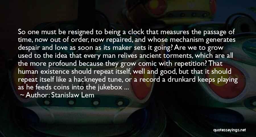 Stanislaw Lem Quotes: So One Must Be Resigned To Being A Clock That Measures The Passage Of Time, Now Out Of Order, Now