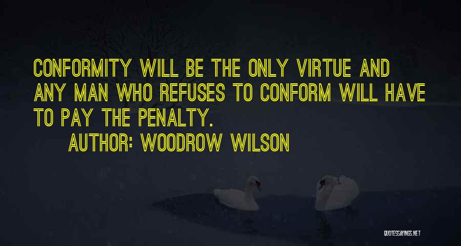 Woodrow Wilson Quotes: Conformity Will Be The Only Virtue And Any Man Who Refuses To Conform Will Have To Pay The Penalty.