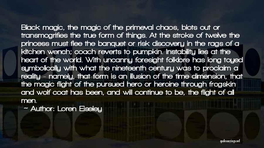 Loren Eiseley Quotes: Black Magic, The Magic Of The Primeval Chaos, Blots Out Or Transmogrifies The True Form Of Things. At The Stroke