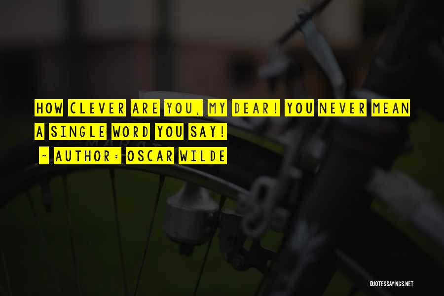 Oscar Wilde Quotes: How Clever Are You, My Dear! You Never Mean A Single Word You Say!