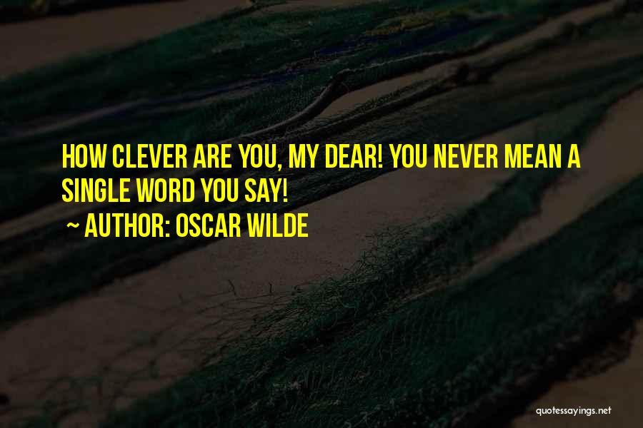 Oscar Wilde Quotes: How Clever Are You, My Dear! You Never Mean A Single Word You Say!