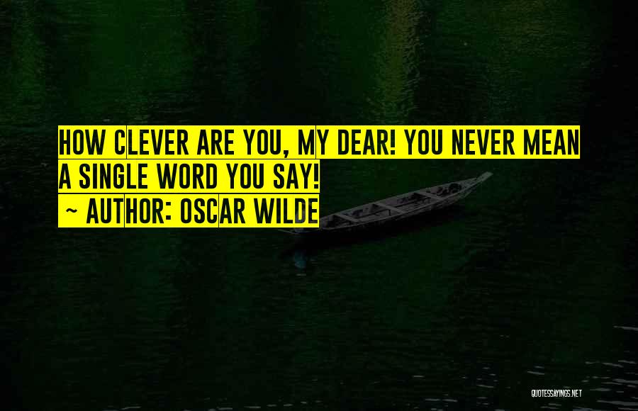 Oscar Wilde Quotes: How Clever Are You, My Dear! You Never Mean A Single Word You Say!