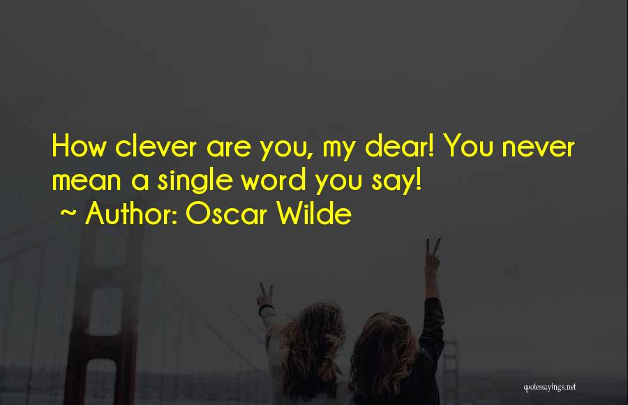 Oscar Wilde Quotes: How Clever Are You, My Dear! You Never Mean A Single Word You Say!