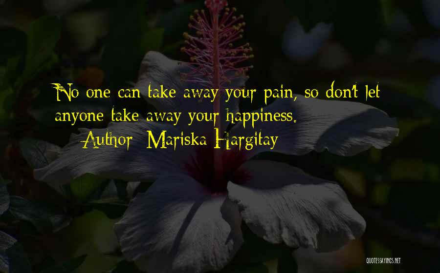 Mariska Hargitay Quotes: No One Can Take Away Your Pain, So Don't Let Anyone Take Away Your Happiness.