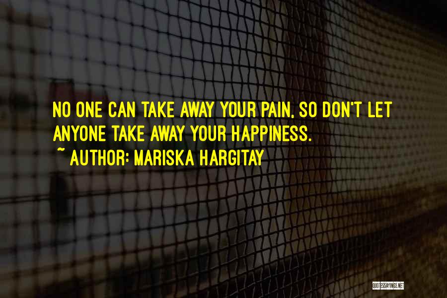 Mariska Hargitay Quotes: No One Can Take Away Your Pain, So Don't Let Anyone Take Away Your Happiness.