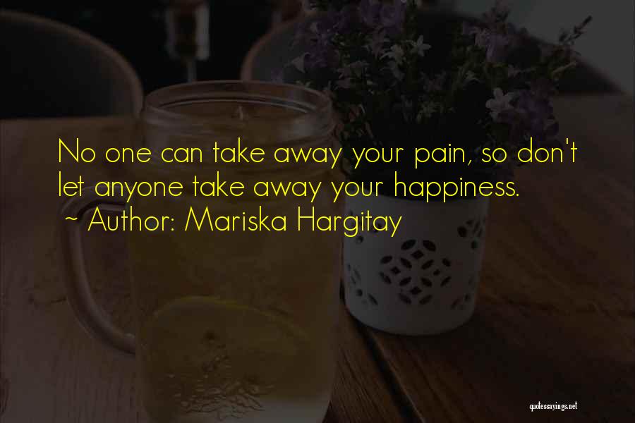 Mariska Hargitay Quotes: No One Can Take Away Your Pain, So Don't Let Anyone Take Away Your Happiness.