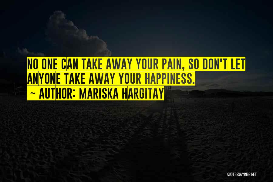 Mariska Hargitay Quotes: No One Can Take Away Your Pain, So Don't Let Anyone Take Away Your Happiness.