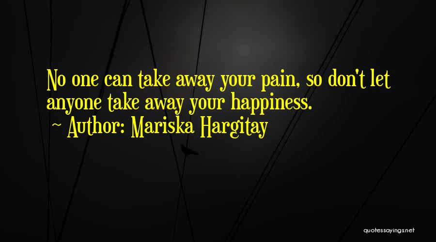 Mariska Hargitay Quotes: No One Can Take Away Your Pain, So Don't Let Anyone Take Away Your Happiness.
