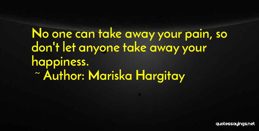 Mariska Hargitay Quotes: No One Can Take Away Your Pain, So Don't Let Anyone Take Away Your Happiness.
