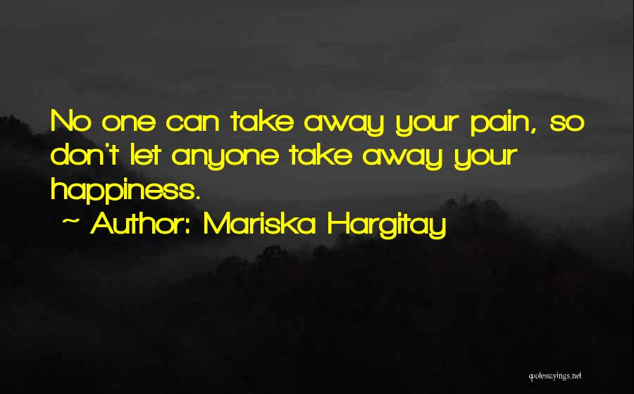 Mariska Hargitay Quotes: No One Can Take Away Your Pain, So Don't Let Anyone Take Away Your Happiness.