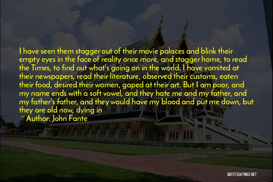 John Fante Quotes: I Have Seen Them Stagger Out Of Their Movie Palaces And Blink Their Empty Eyes In The Face Of Reality