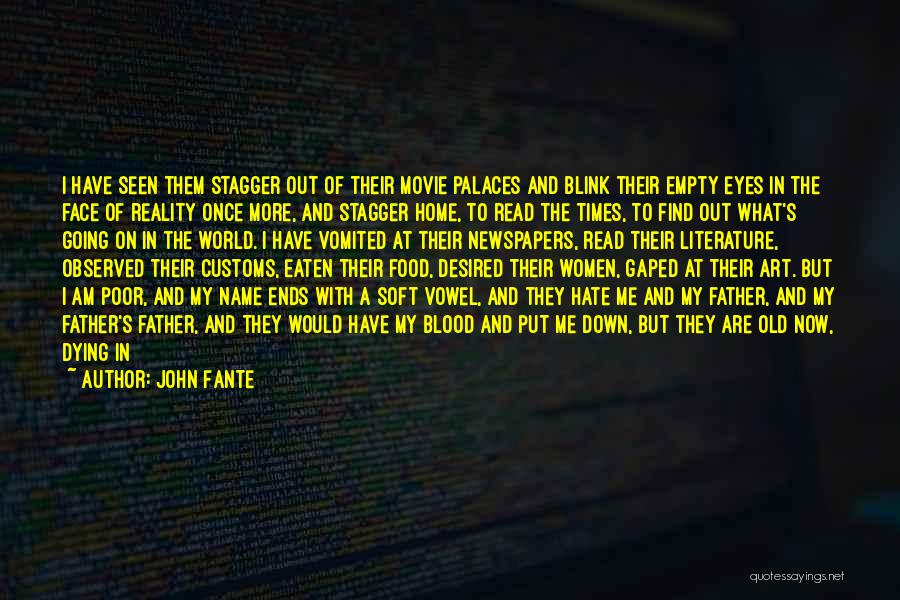 John Fante Quotes: I Have Seen Them Stagger Out Of Their Movie Palaces And Blink Their Empty Eyes In The Face Of Reality