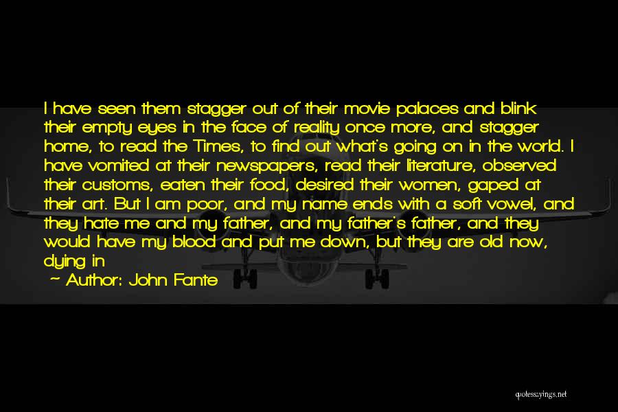 John Fante Quotes: I Have Seen Them Stagger Out Of Their Movie Palaces And Blink Their Empty Eyes In The Face Of Reality