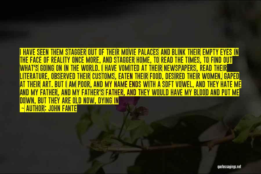 John Fante Quotes: I Have Seen Them Stagger Out Of Their Movie Palaces And Blink Their Empty Eyes In The Face Of Reality