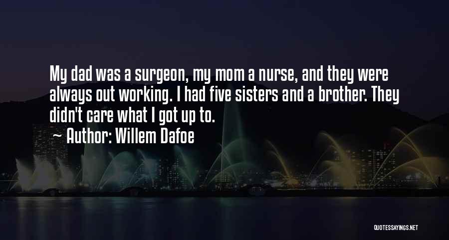 Willem Dafoe Quotes: My Dad Was A Surgeon, My Mom A Nurse, And They Were Always Out Working. I Had Five Sisters And