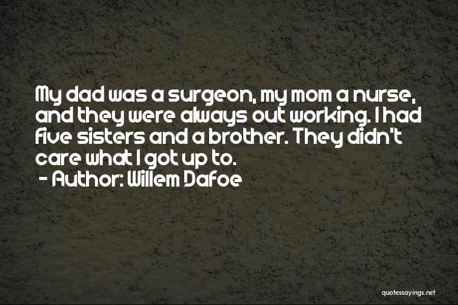 Willem Dafoe Quotes: My Dad Was A Surgeon, My Mom A Nurse, And They Were Always Out Working. I Had Five Sisters And