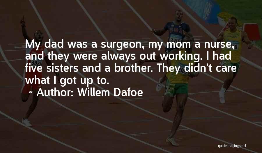 Willem Dafoe Quotes: My Dad Was A Surgeon, My Mom A Nurse, And They Were Always Out Working. I Had Five Sisters And