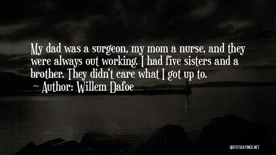 Willem Dafoe Quotes: My Dad Was A Surgeon, My Mom A Nurse, And They Were Always Out Working. I Had Five Sisters And