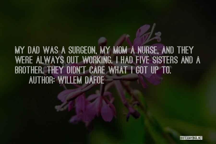 Willem Dafoe Quotes: My Dad Was A Surgeon, My Mom A Nurse, And They Were Always Out Working. I Had Five Sisters And