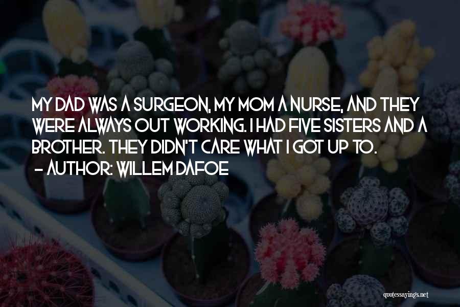 Willem Dafoe Quotes: My Dad Was A Surgeon, My Mom A Nurse, And They Were Always Out Working. I Had Five Sisters And