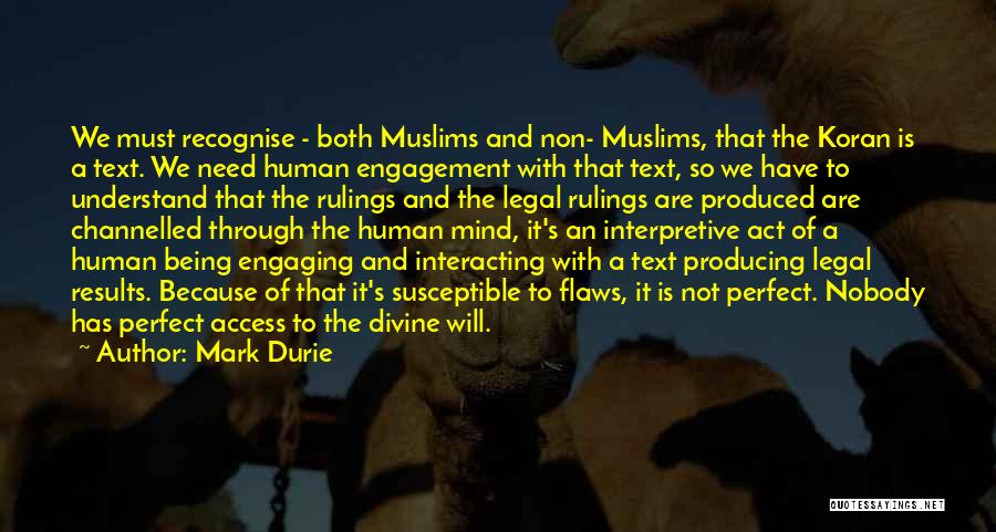 Mark Durie Quotes: We Must Recognise - Both Muslims And Non- Muslims, That The Koran Is A Text. We Need Human Engagement With