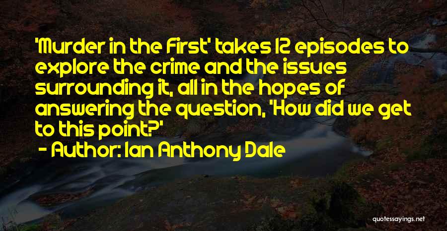 Ian Anthony Dale Quotes: 'murder In The First' Takes 12 Episodes To Explore The Crime And The Issues Surrounding It, All In The Hopes