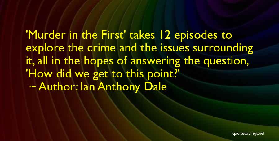 Ian Anthony Dale Quotes: 'murder In The First' Takes 12 Episodes To Explore The Crime And The Issues Surrounding It, All In The Hopes