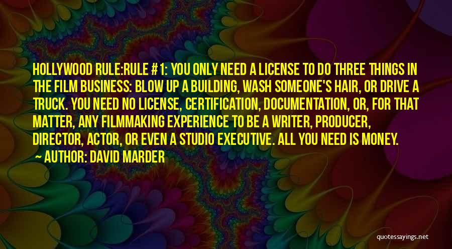 David Marder Quotes: Hollywood Rule:rule #1: You Only Need A License To Do Three Things In The Film Business: Blow Up A Building,