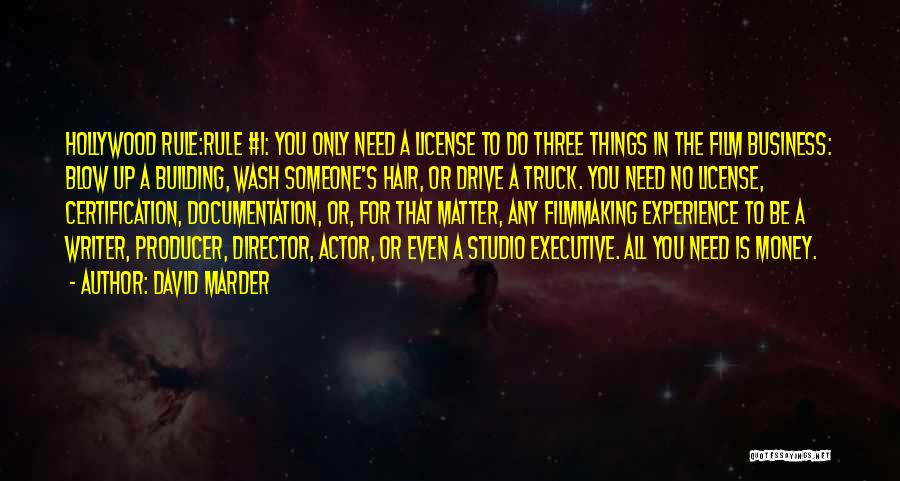 David Marder Quotes: Hollywood Rule:rule #1: You Only Need A License To Do Three Things In The Film Business: Blow Up A Building,