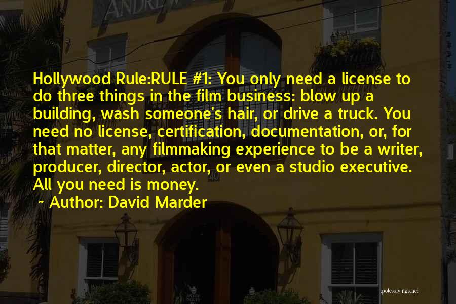 David Marder Quotes: Hollywood Rule:rule #1: You Only Need A License To Do Three Things In The Film Business: Blow Up A Building,