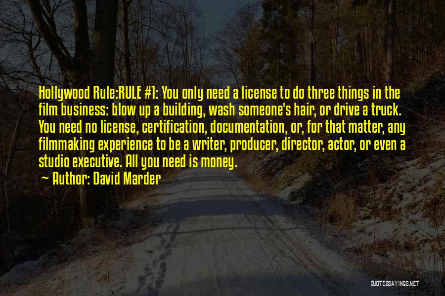 David Marder Quotes: Hollywood Rule:rule #1: You Only Need A License To Do Three Things In The Film Business: Blow Up A Building,