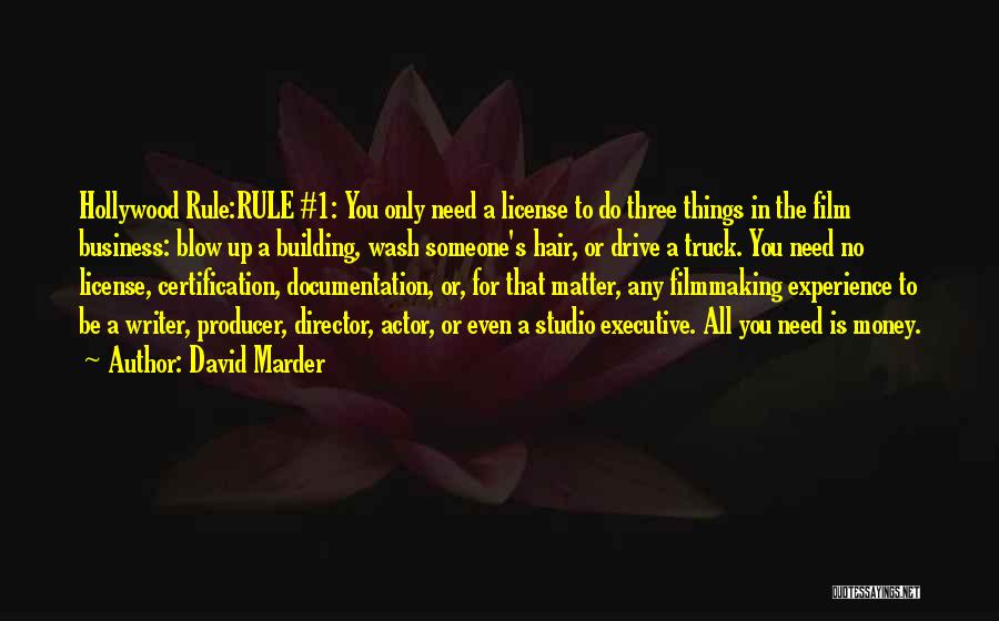 David Marder Quotes: Hollywood Rule:rule #1: You Only Need A License To Do Three Things In The Film Business: Blow Up A Building,