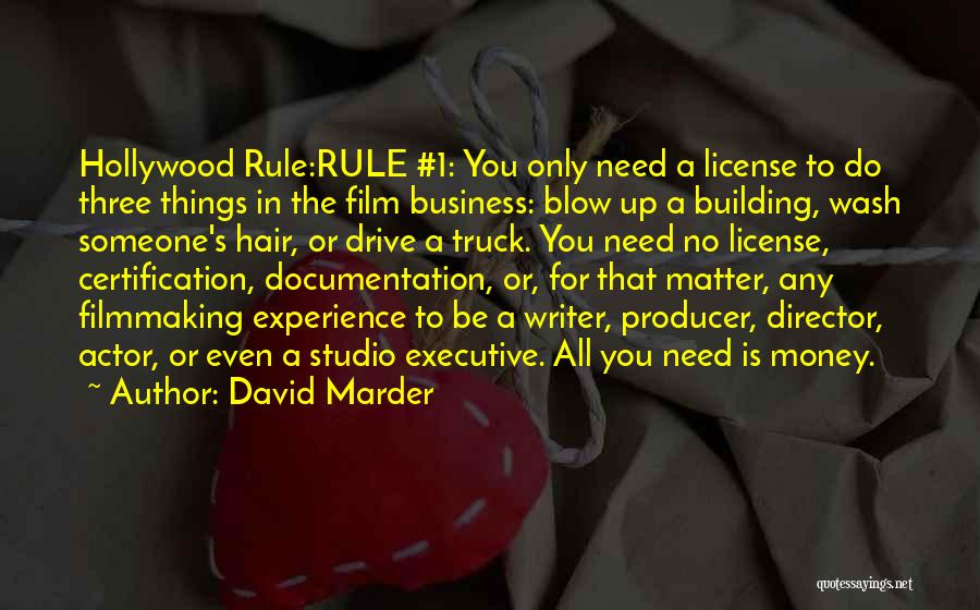 David Marder Quotes: Hollywood Rule:rule #1: You Only Need A License To Do Three Things In The Film Business: Blow Up A Building,