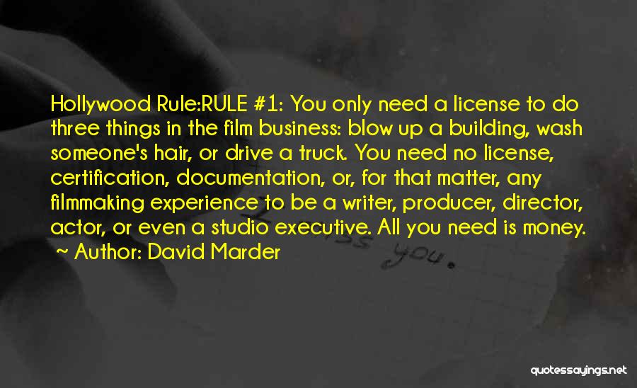 David Marder Quotes: Hollywood Rule:rule #1: You Only Need A License To Do Three Things In The Film Business: Blow Up A Building,