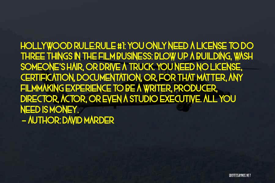 David Marder Quotes: Hollywood Rule:rule #1: You Only Need A License To Do Three Things In The Film Business: Blow Up A Building,