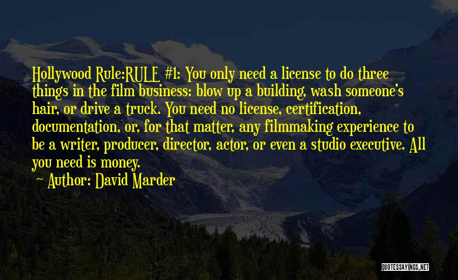 David Marder Quotes: Hollywood Rule:rule #1: You Only Need A License To Do Three Things In The Film Business: Blow Up A Building,