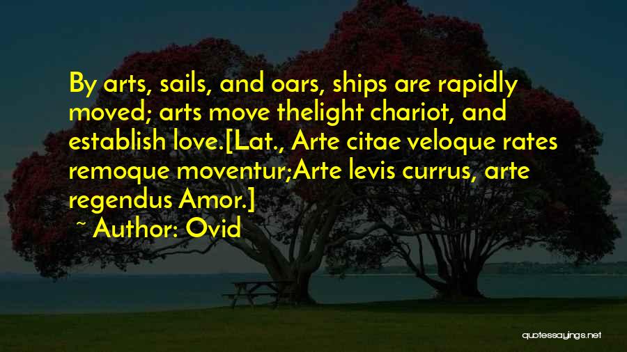 Ovid Quotes: By Arts, Sails, And Oars, Ships Are Rapidly Moved; Arts Move Thelight Chariot, And Establish Love.[lat., Arte Citae Veloque Rates