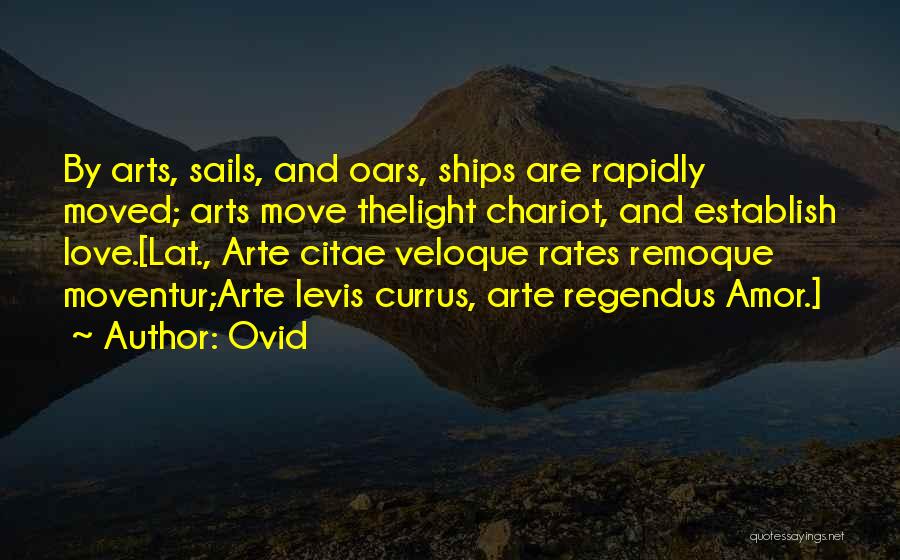 Ovid Quotes: By Arts, Sails, And Oars, Ships Are Rapidly Moved; Arts Move Thelight Chariot, And Establish Love.[lat., Arte Citae Veloque Rates