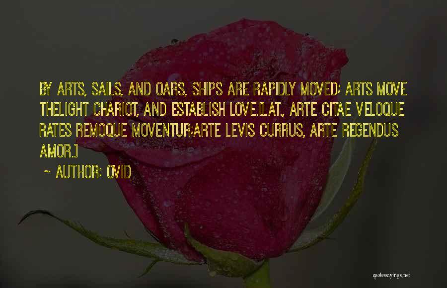 Ovid Quotes: By Arts, Sails, And Oars, Ships Are Rapidly Moved; Arts Move Thelight Chariot, And Establish Love.[lat., Arte Citae Veloque Rates