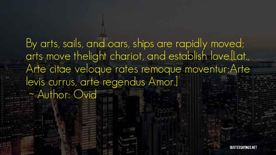 Ovid Quotes: By Arts, Sails, And Oars, Ships Are Rapidly Moved; Arts Move Thelight Chariot, And Establish Love.[lat., Arte Citae Veloque Rates