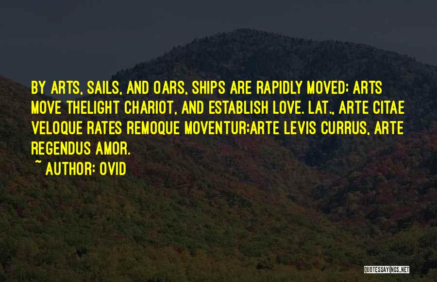 Ovid Quotes: By Arts, Sails, And Oars, Ships Are Rapidly Moved; Arts Move Thelight Chariot, And Establish Love.[lat., Arte Citae Veloque Rates