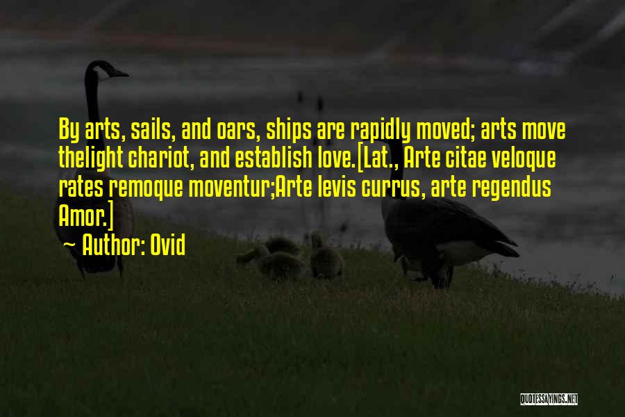 Ovid Quotes: By Arts, Sails, And Oars, Ships Are Rapidly Moved; Arts Move Thelight Chariot, And Establish Love.[lat., Arte Citae Veloque Rates